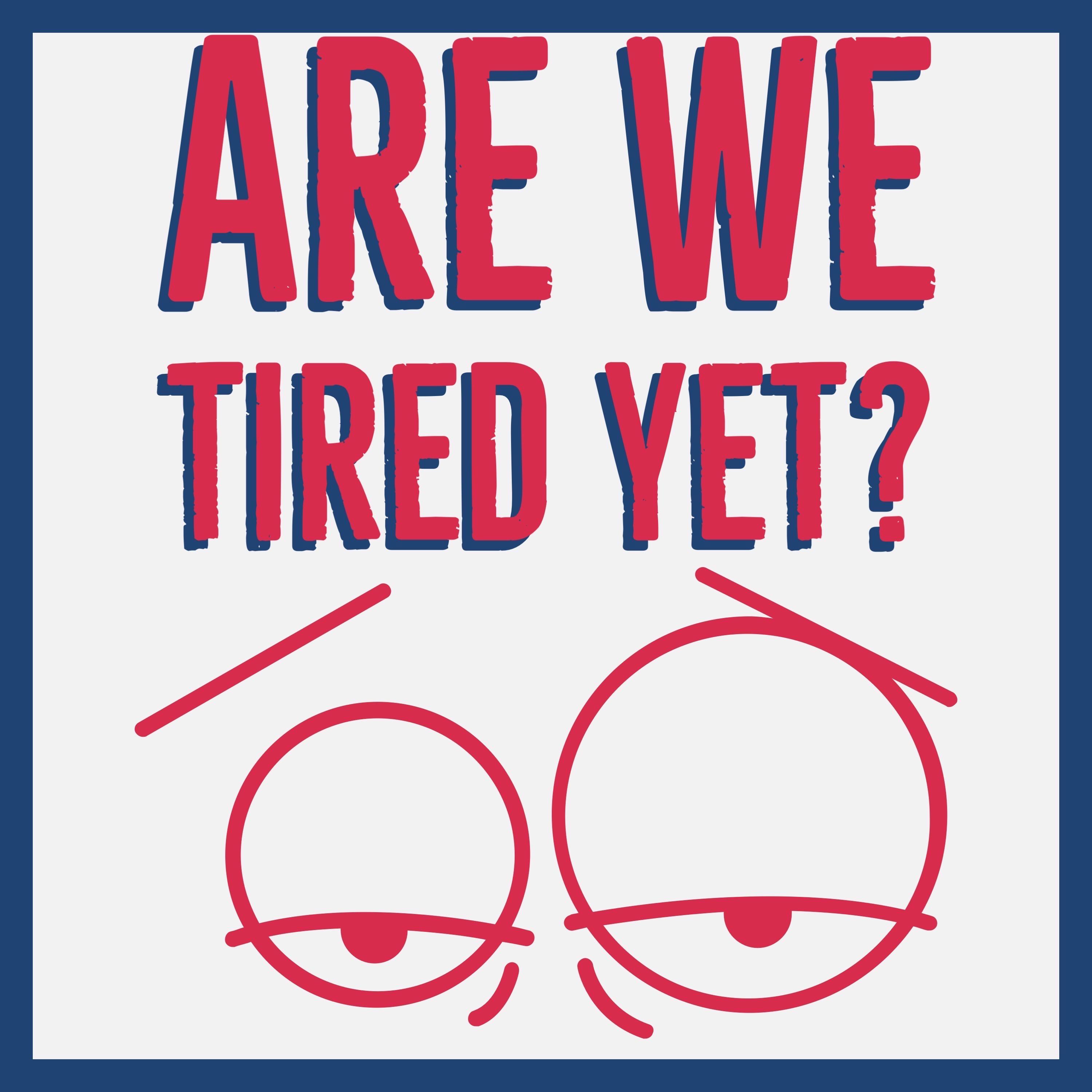 Are We Tired Yet?