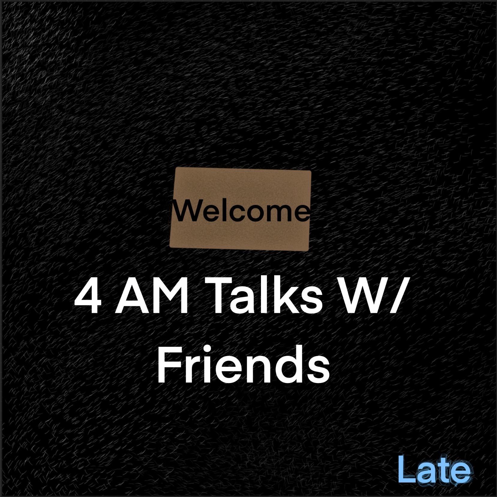 4 AM Talks W/ Friends