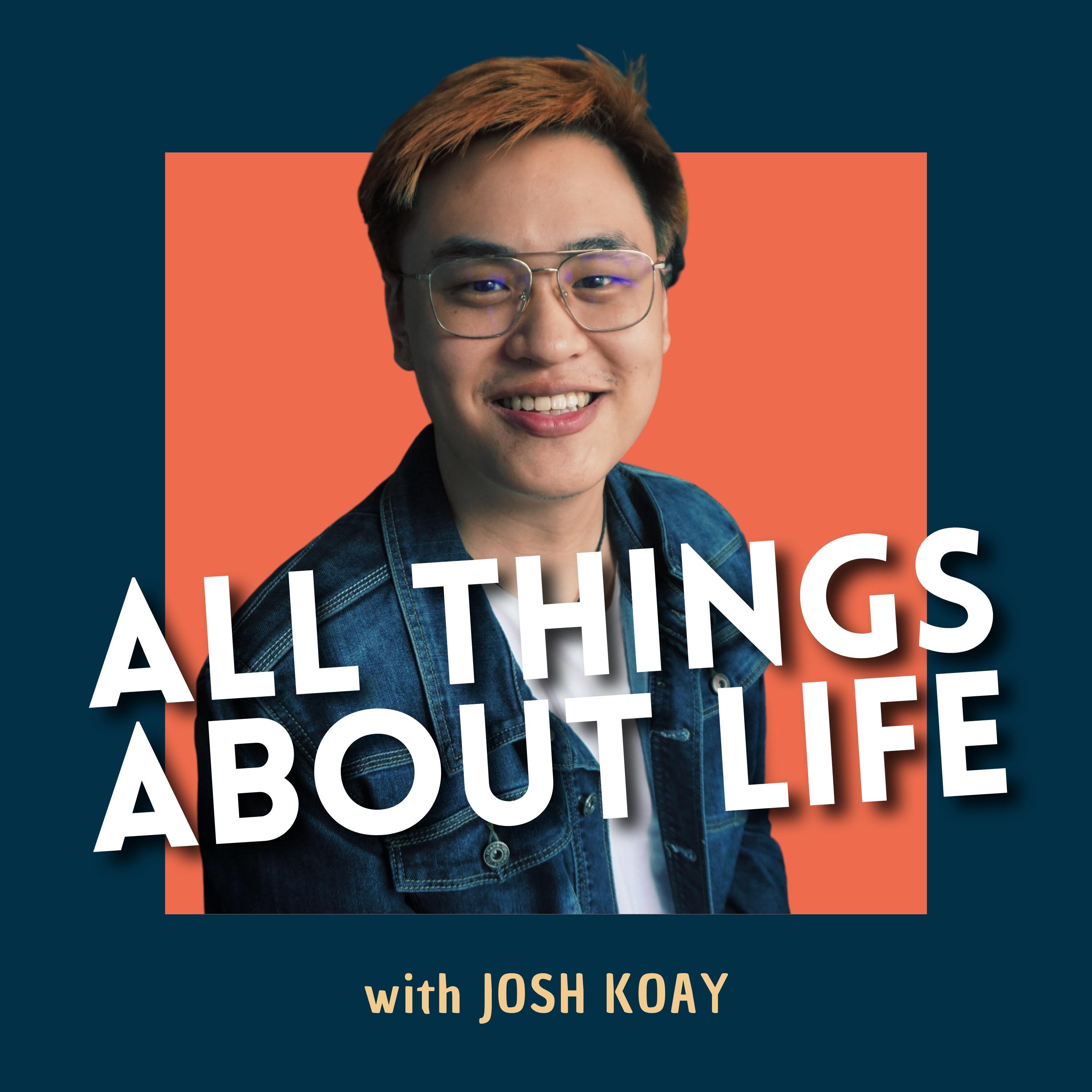 All Things About Life with Josh Koay