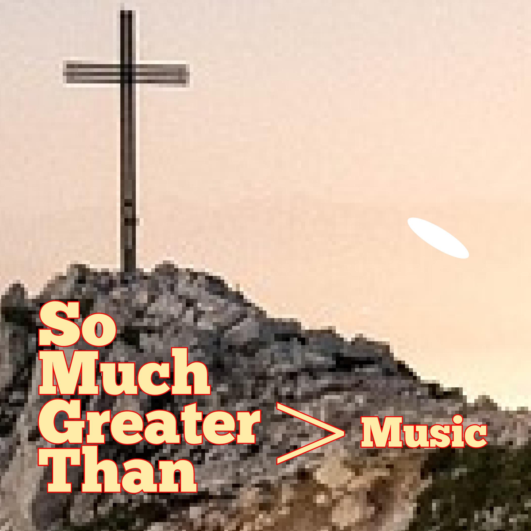 So Much Greater Than Music